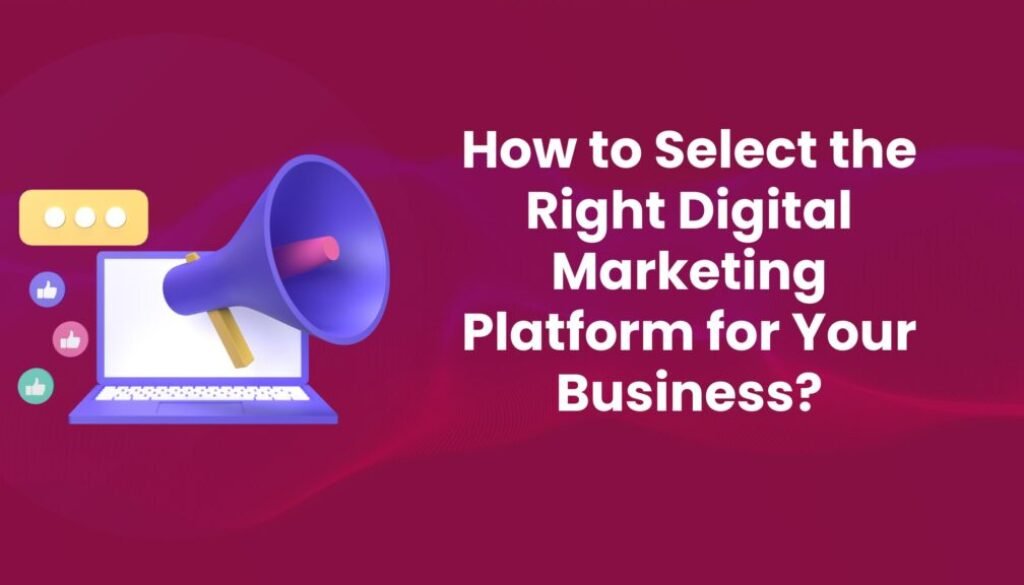 How to Select the Right Digital Marketing Platform for Your Business