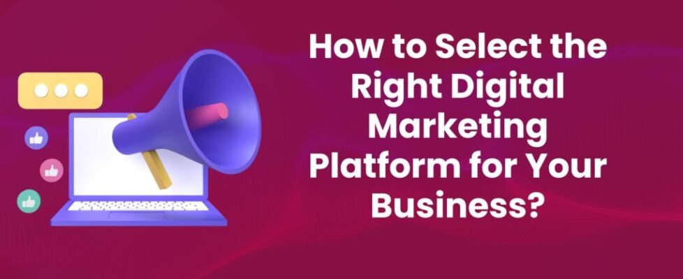 How to Select the Right Digital Marketing Platform for Your Business