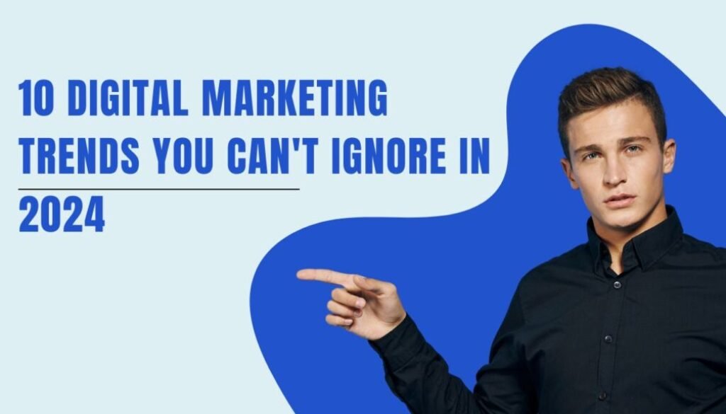 10 Digital Marketing Trends You Can't Ignore in 2024
