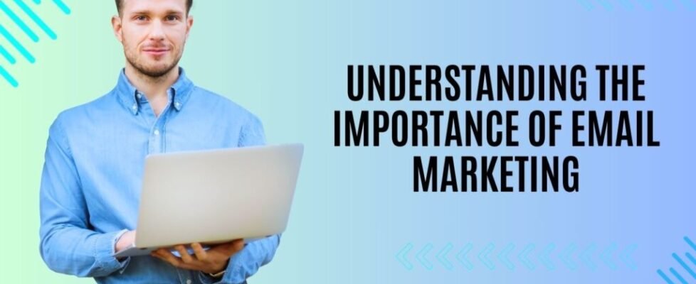 Understanding the Importance of Email Marketing