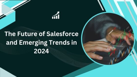 The Future of Salesforce and Emerging Trends in 2024