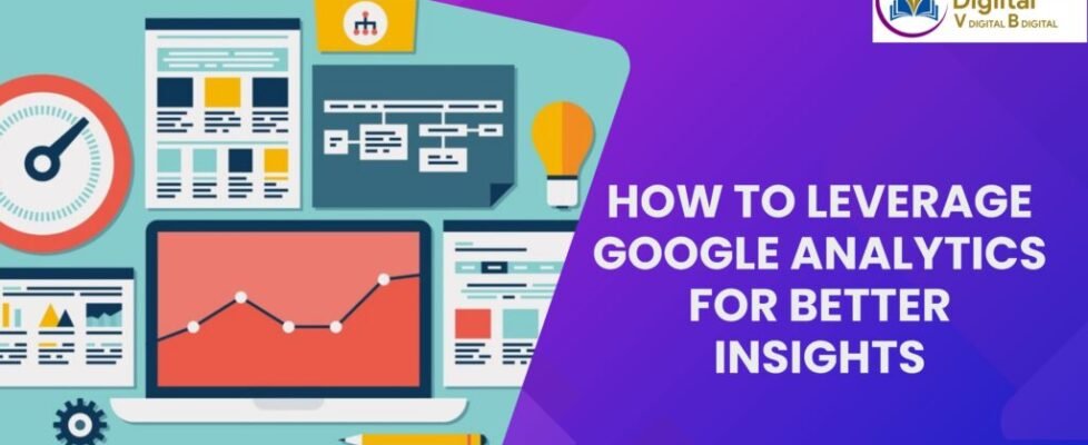 How to Leverage Google Analytics for Better Insights